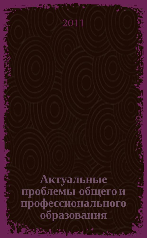 Актуальные проблемы общего и профессионального образования : сборник статей преподавателей, аспирантов, соискателей и студентов. Вып. 6