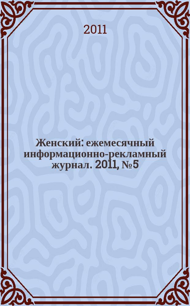 Женский : ежемесячный информационно-рекламный журнал. 2011, № 5 (24)