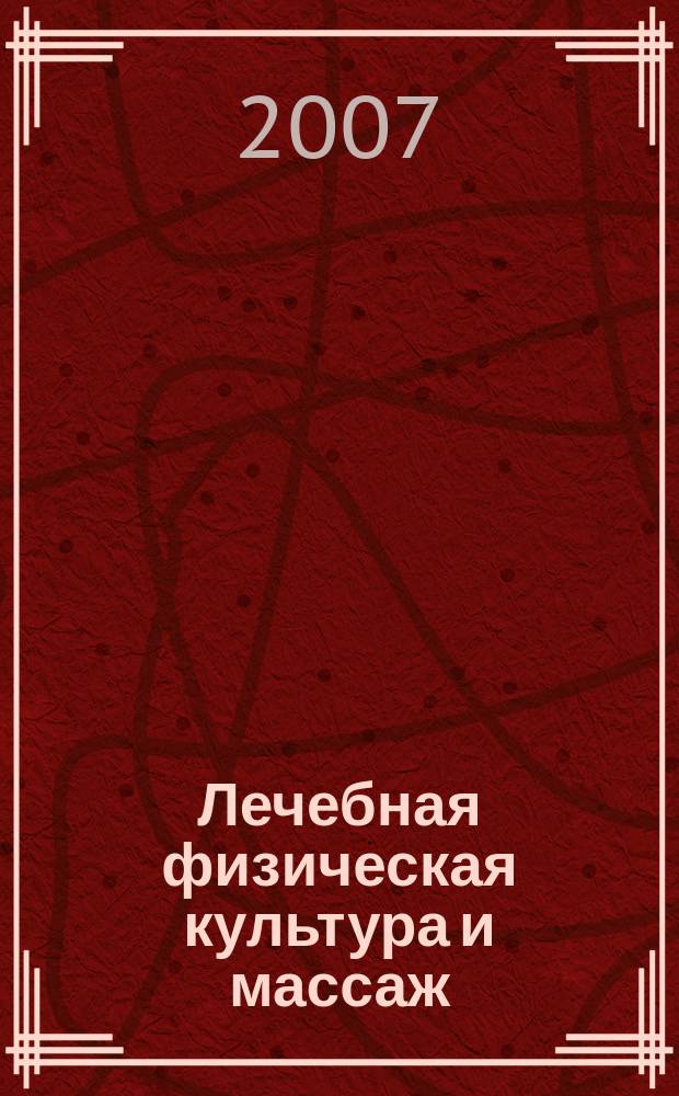 Лечебная физическая культура и массаж : Науч.-практ. журн. 2007, № 1 (37)