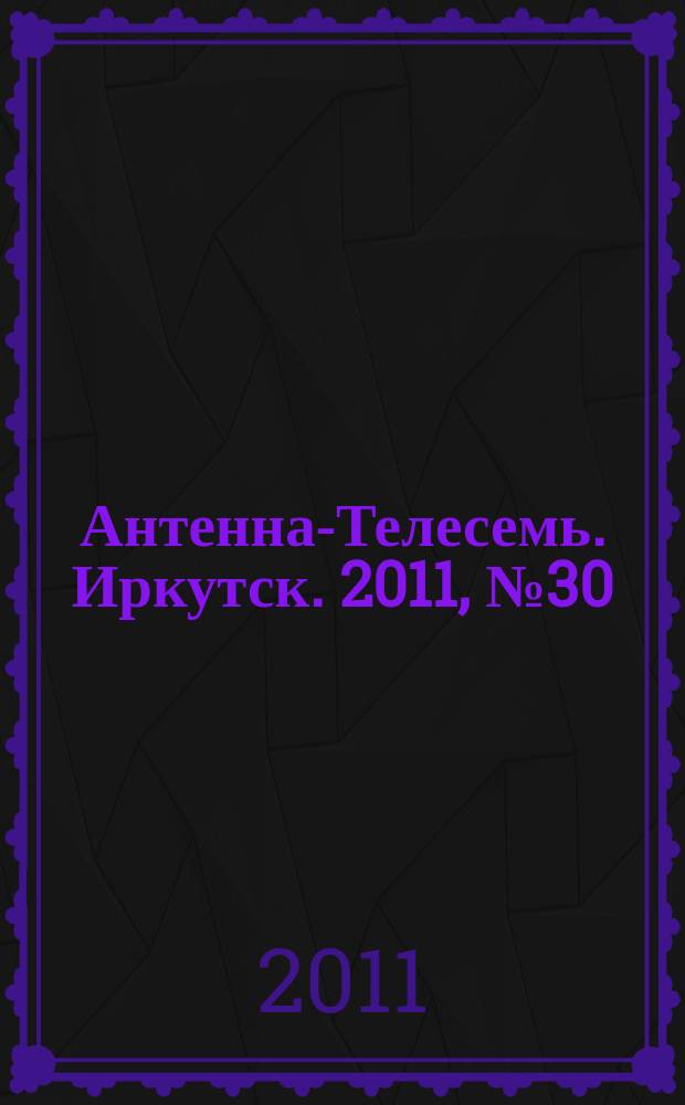 Антенна-Телесемь. Иркутск. 2011, № 30 (351)