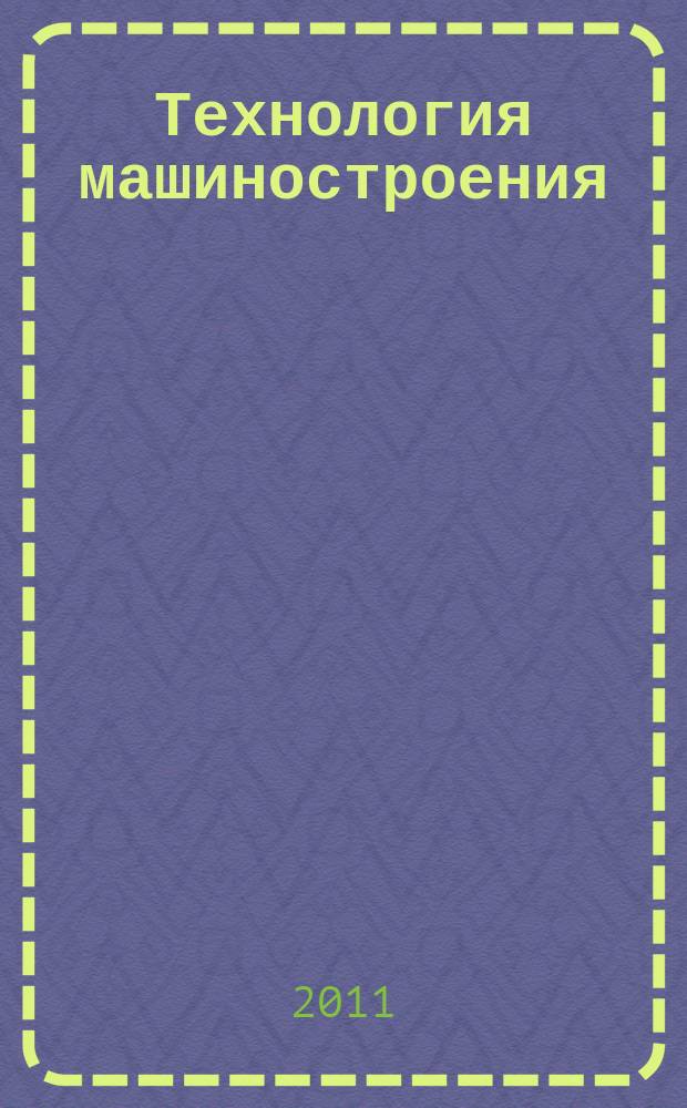 Технология машиностроения : Обзор.-аналит., науч.-техн. и произв. журн. 2011, № 8 (110)