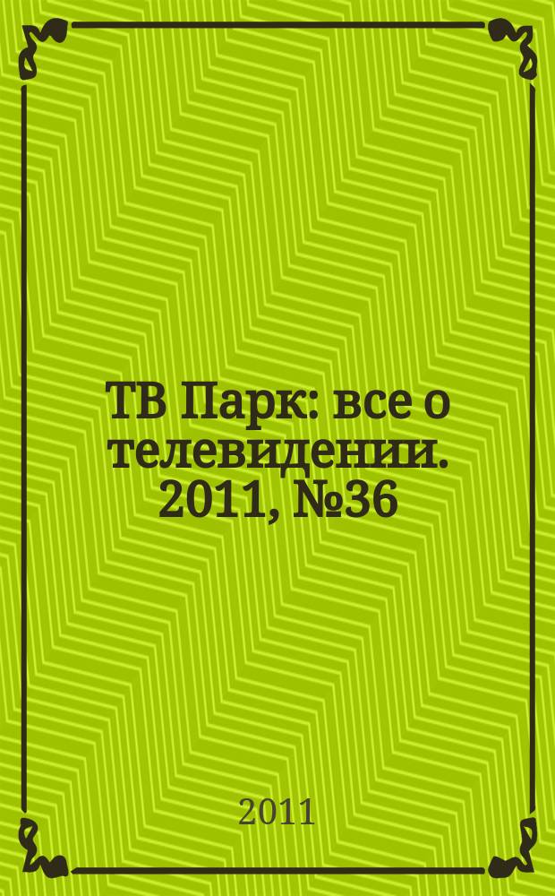 ТВ Парк : все о телевидении. 2011, № 36 (905)
