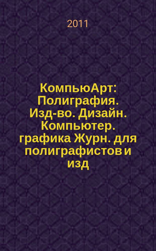 КомпьюАрт : Полиграфия. Изд-во. Дизайн. Компьютер. графика Журн. для полиграфистов и изд. 2011, № 7 (174)