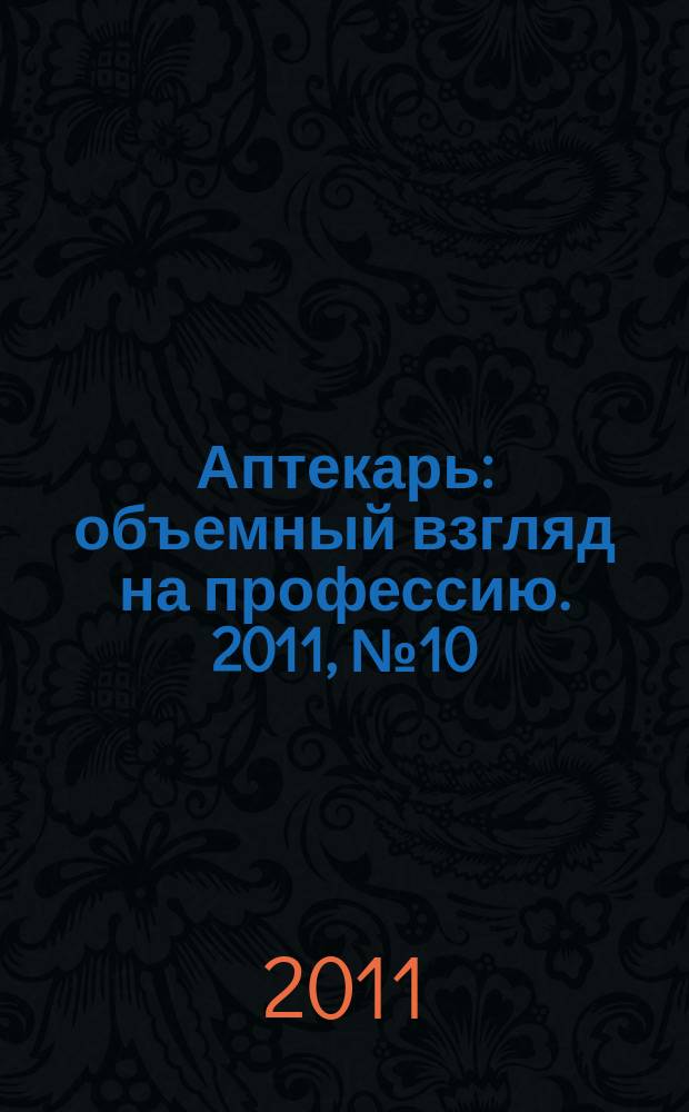 Аптекарь : объемный взгляд на профессию. 2011, № 10 (69)