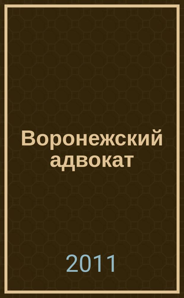 Воронежский адвокат : официальное издание Адвокатской палаты Воронежской области. 2011, № 7 (97)