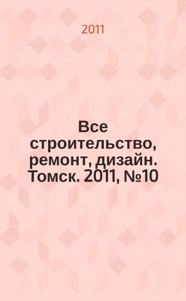Все строительство, ремонт, дизайн. Томск. 2011, № 10 (10)