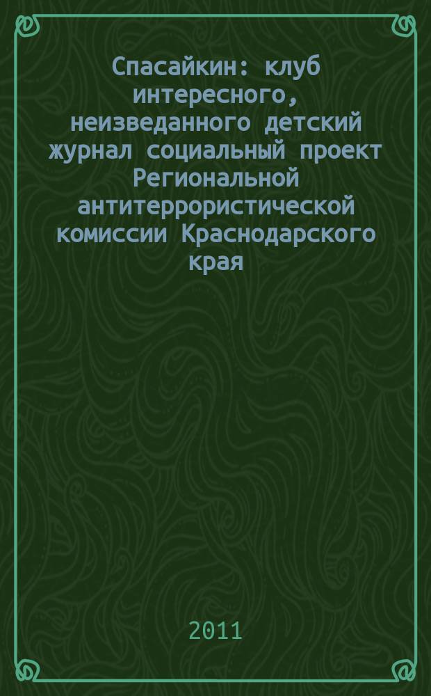 Спасайкин : клуб интересного, неизведанного детский журнал социальный проект Региональной антитеррористической комиссии Краснодарского края. 2011, № 8 (78)