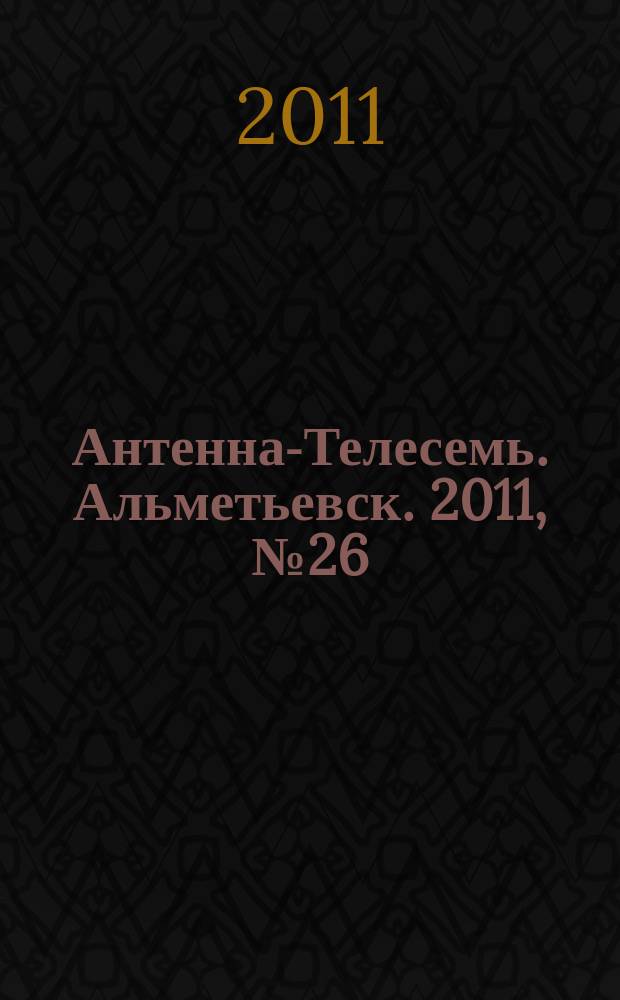 Антенна-Телесемь. Альметьевск. 2011, № 26 (406)