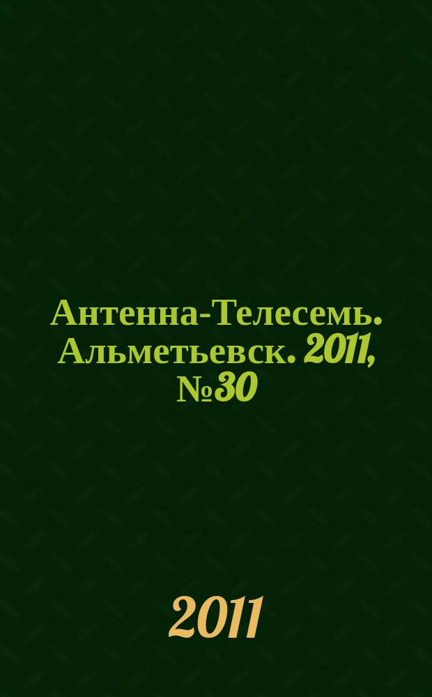 Антенна-Телесемь. Альметьевск. 2011, № 30 (410)