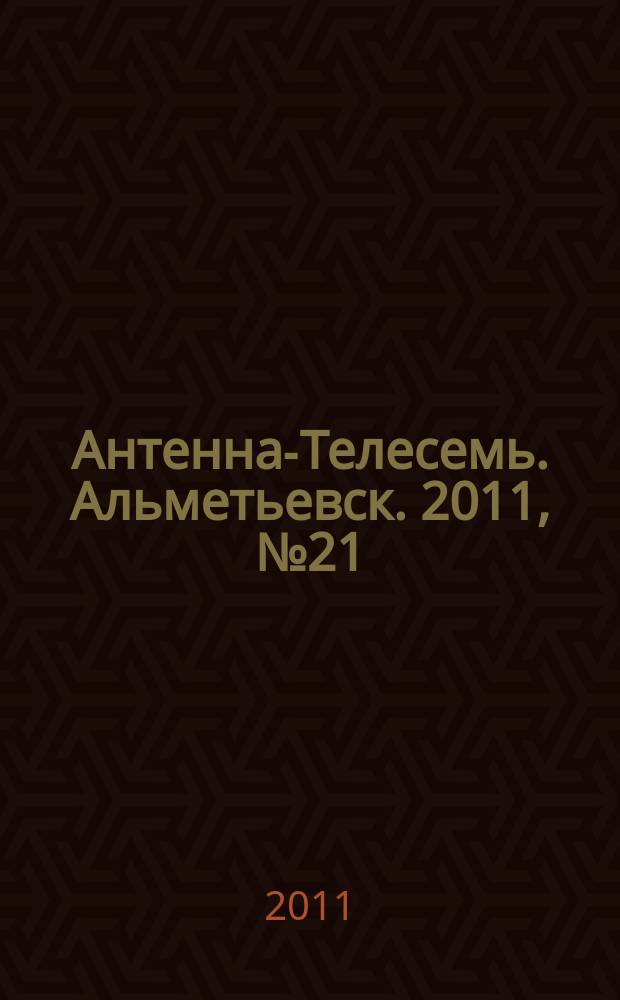 Антенна-Телесемь. Альметьевск. 2011, № 21 (401)