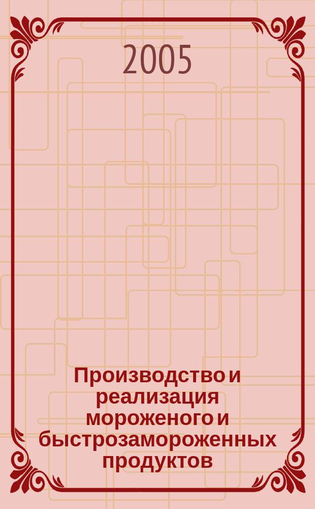 Производство и реализация мороженого и быстрозамороженных продуктов : Двухмес. информ.-практ. журн. 2005, № 1