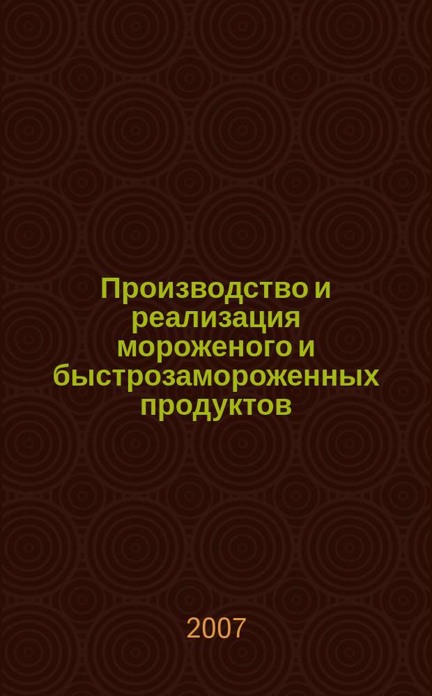 Производство и реализация мороженого и быстрозамороженных продуктов : Двухмес. информ.-практ. журн. 2007, № 1