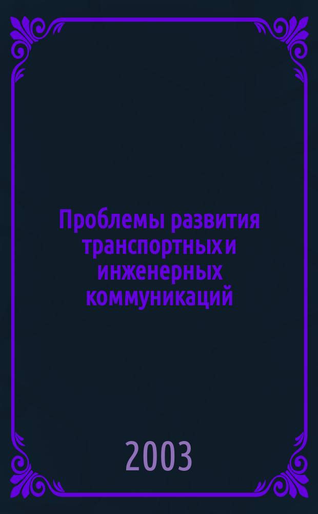 Проблемы развития транспортных и инженерных коммуникаций : Проектирование, стр-во, эксплуатация Науч.-техн. альм. Прил. к журн. "Подзем. пространство мира". 2003, № 4