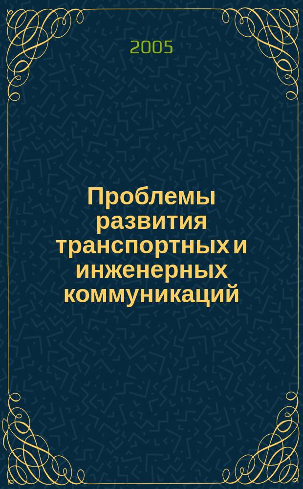 Проблемы развития транспортных и инженерных коммуникаций : Проектирование, стр-во, эксплуатация Науч.-техн. альм. Прил. к журн. "Подзем. пространство мира". 2005, № 4