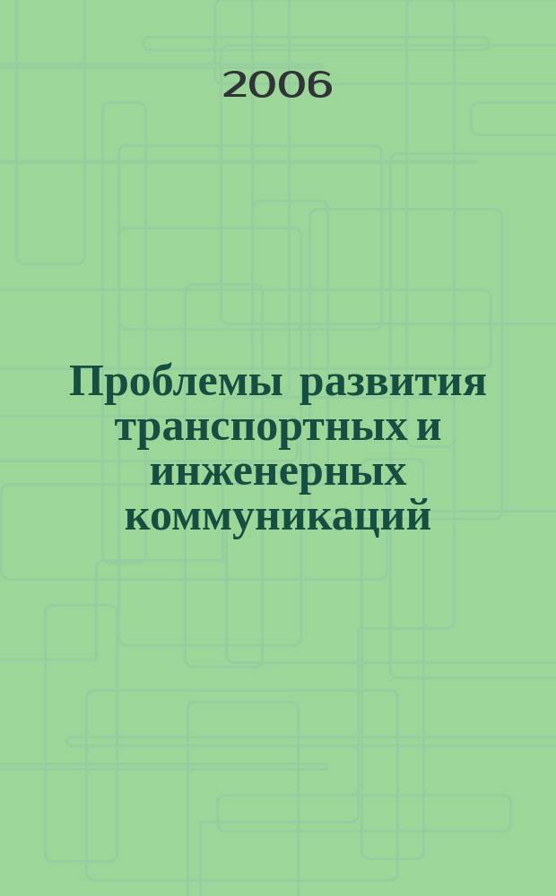 Проблемы развития транспортных и инженерных коммуникаций : Проектирование, стр-во, эксплуатация Науч.-техн. альм. Прил. к журн. "Подзем. пространство мира". 2006, № 1/2