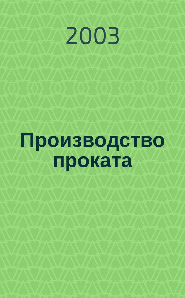 Производство проката : Ежемес. произв. и науч.-техн. журн. Орган Междунар. союза прокатчиков. 2003, № 3