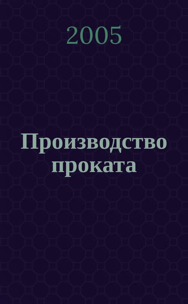 Производство проката : Ежемес. произв. и науч.-техн. журн. Орган Междунар. союза прокатчиков. 2005, № 8