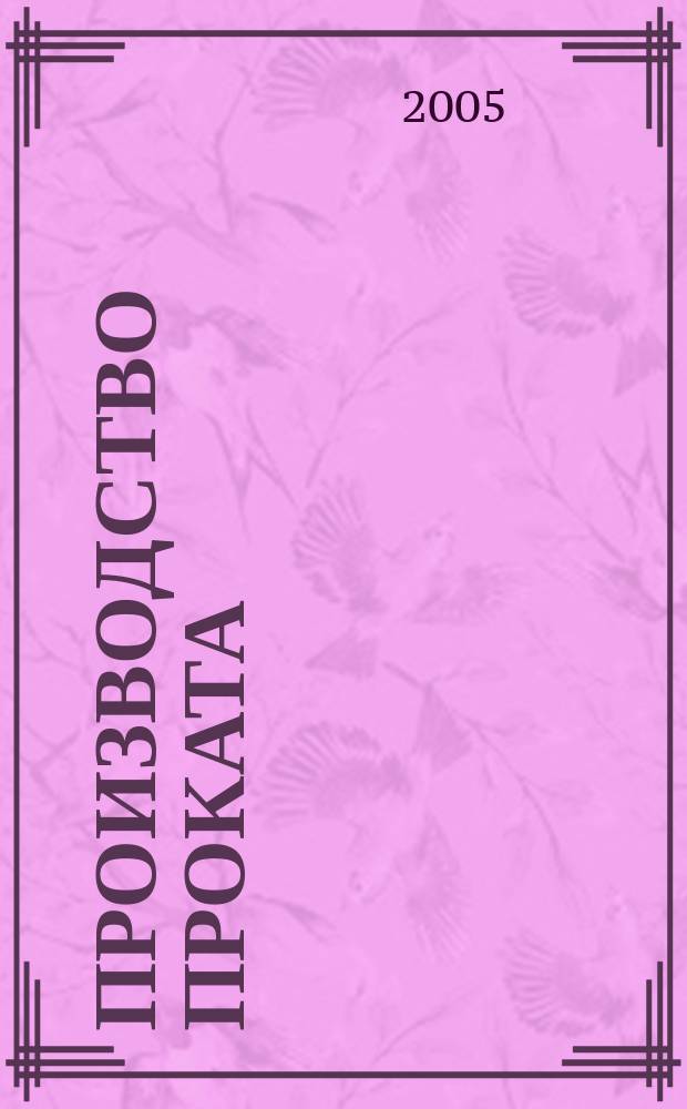 Производство проката : Ежемес. произв. и науч.-техн. журн. Орган Междунар. союза прокатчиков. 2005, № 9