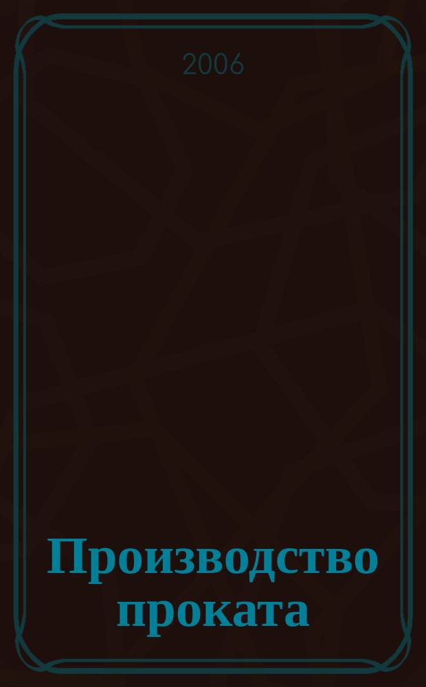 Производство проката : Ежемес. произв. и науч.-техн. журн. Орган Междунар. союза прокатчиков. 2006, № 4