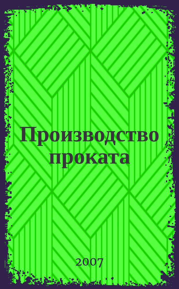 Производство проката : Ежемес. произв. и науч.-техн. журн. Орган Междунар. союза прокатчиков. 2007, № 1