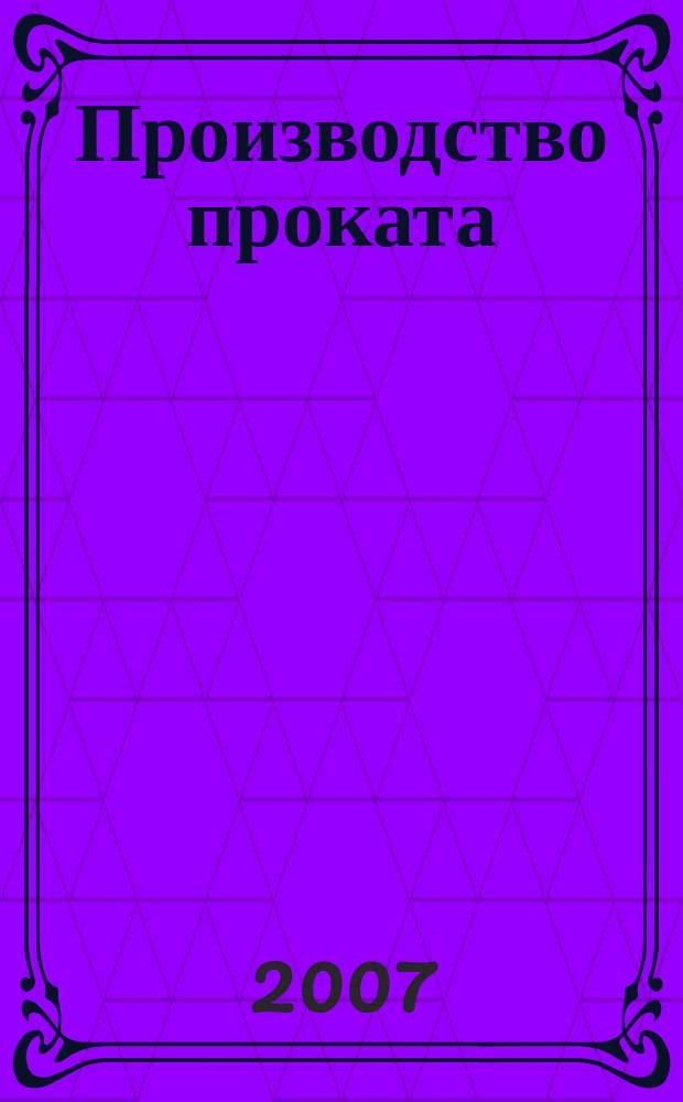 Производство проката : Ежемес. произв. и науч.-техн. журн. Орган Междунар. союза прокатчиков. 2007, № 5