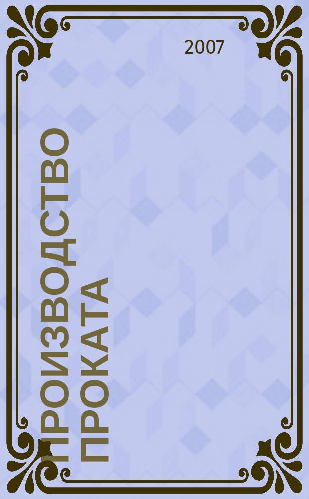 Производство проката : Ежемес. произв. и науч.-техн. журн. Орган Междунар. союза прокатчиков. 2007, № 6