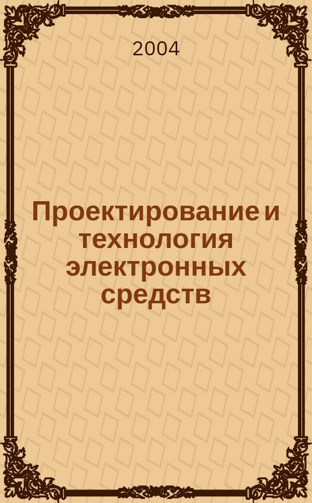 Проектирование и технология электронных средств : Всерос. науч.-техн. журн. 2004, № 4