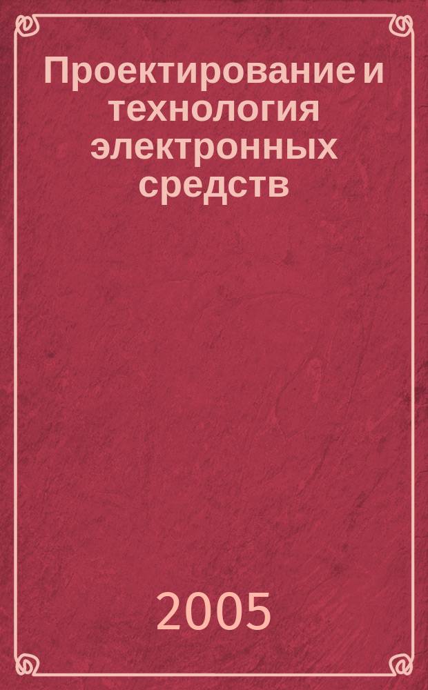Проектирование и технология электронных средств : Всерос. науч.-техн. журн. 2005, № 1