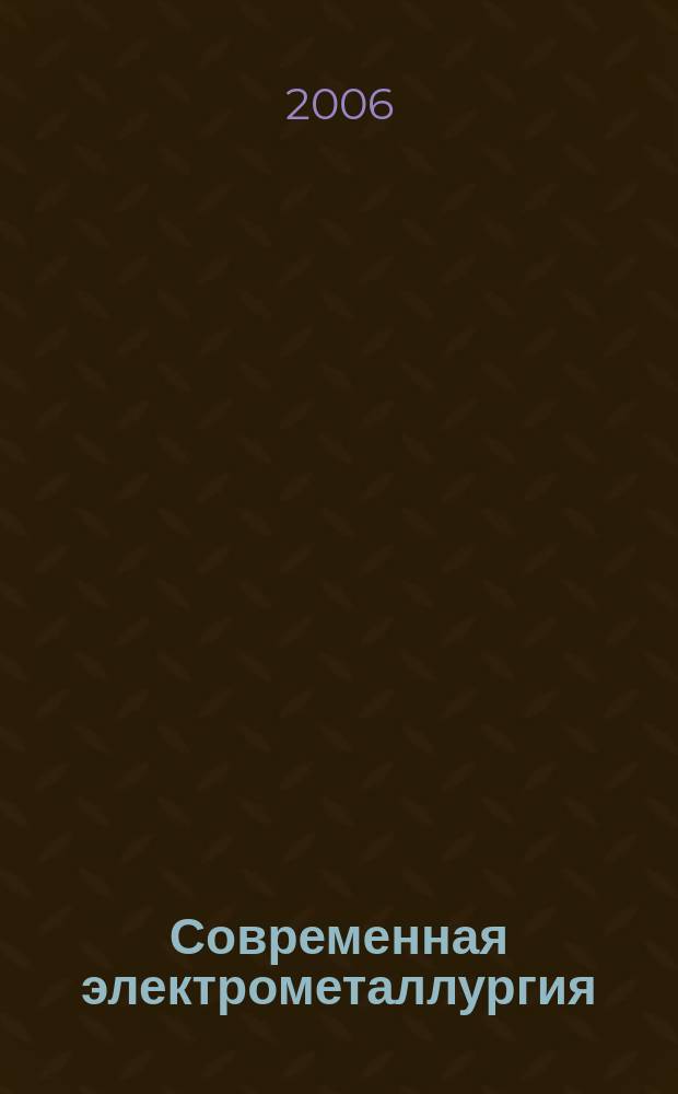 Современная электрометаллургия : Междунар. науч.-теорет. и произв. журн. 2006, № 1 (82)