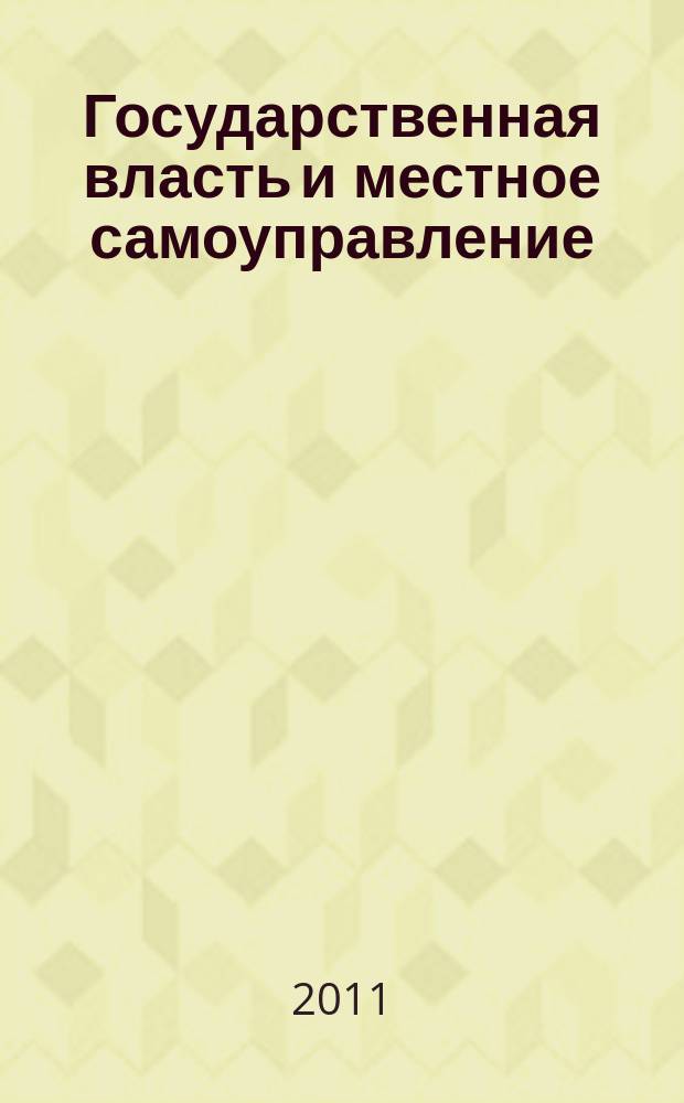 Государственная власть и местное самоуправление : Практ. и информ. изд. 2011, № 7