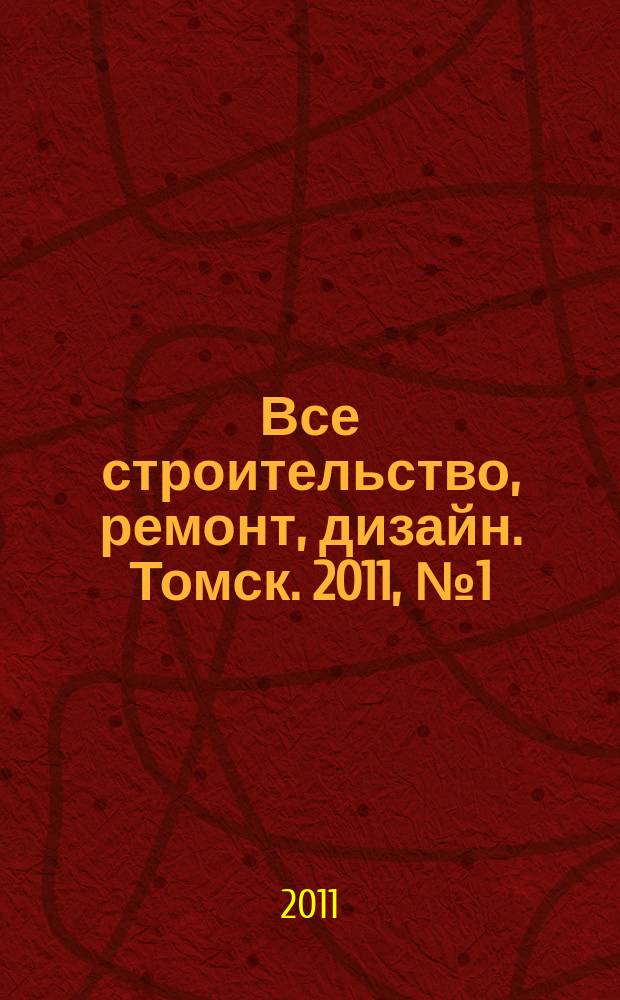 Все строительство, ремонт, дизайн. Томск. 2011, № 1 (1)