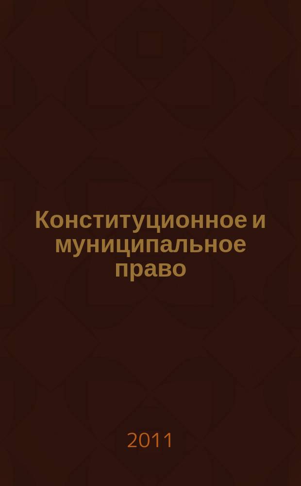 Конституционное и муниципальное право : Практ. и информ. изд. 2011, № 7
