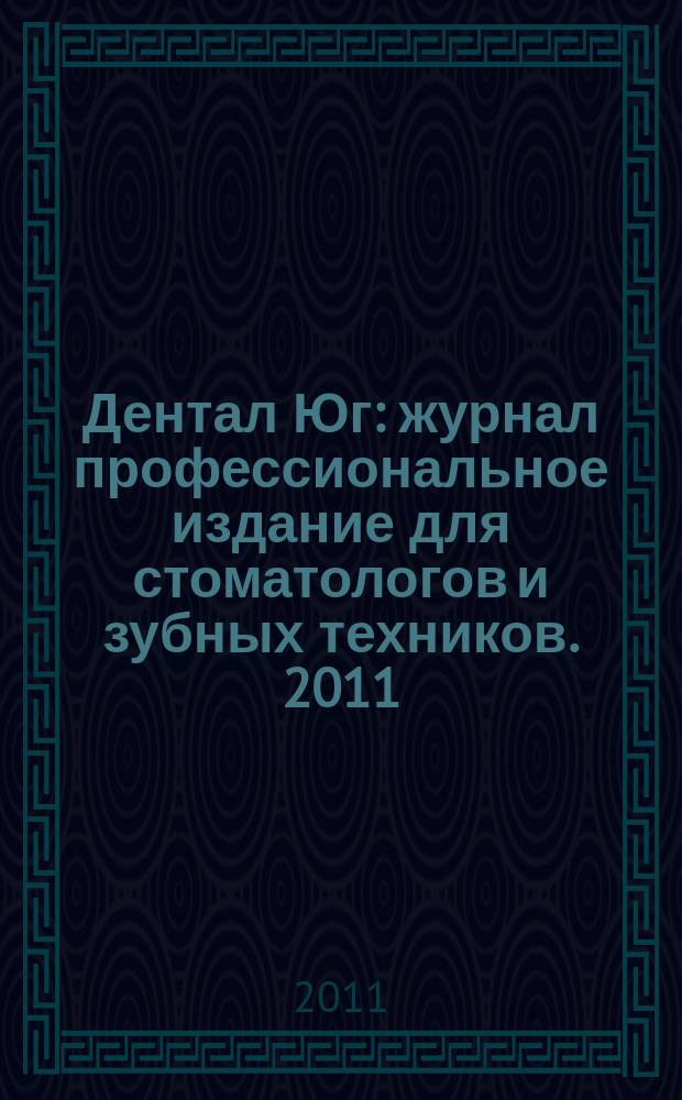 Дентал Юг : журнал профессиональное издание для стоматологов и зубных техников. 2011, № 6 (90)