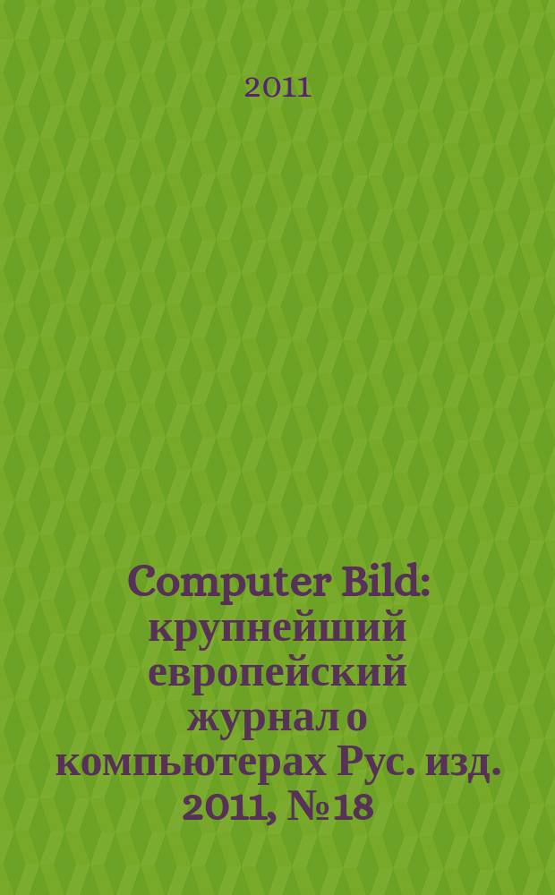 Computer Bild : крупнейший европейский журнал о компьютерах Рус. изд. 2011, № 18 (141)