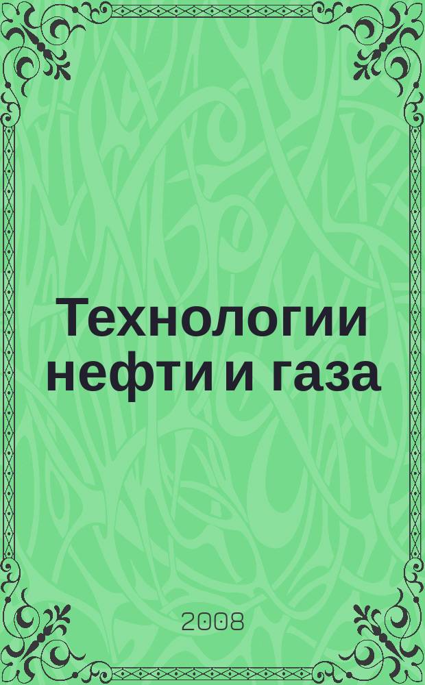 Технологии нефти и газа : новые технологии. Исследования. Анализ. Внедрение научно-технологический журнал. 2008, № 3 (56)