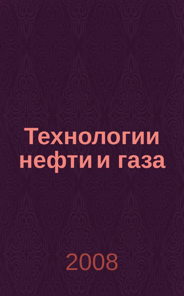 Технологии нефти и газа : новые технологии. Исследования. Анализ. Внедрение научно-технологический журнал. 2008, № 4 (57)