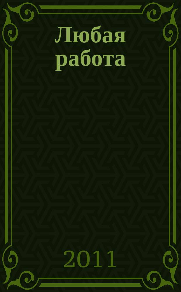 Любая работа : еженедельный инф. каталог вакансий. 2011, № 8 (598)