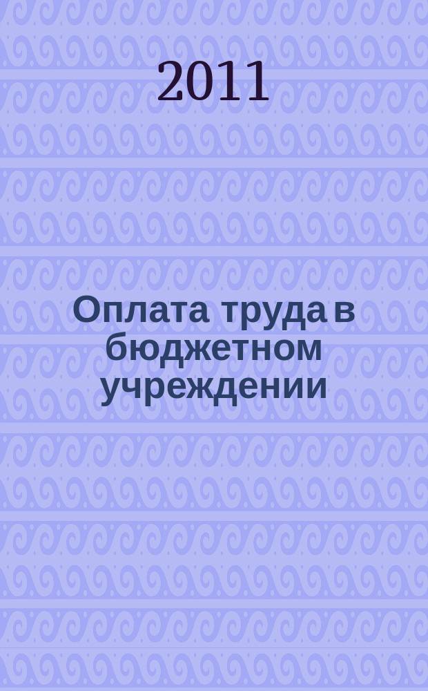 Оплата труда в бюджетном учреждении: акты и комментарии для бухгалтера : приложение к журналу "Оплата труда в бюджетном учреждении: бухгалтерский учет и налогообложение" журнал. 2011, № 8