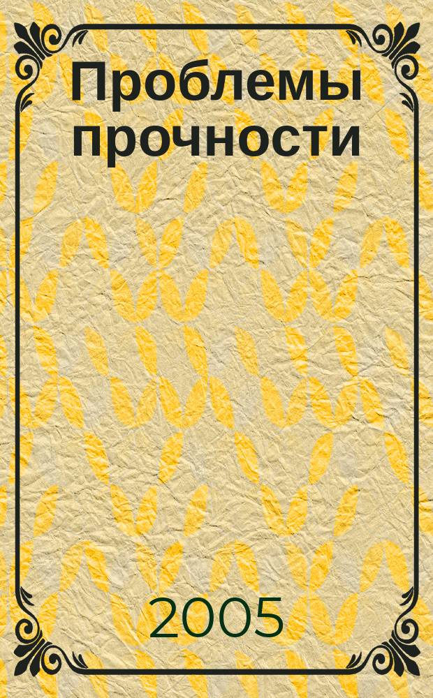 Проблемы прочности : Ежемес. науч.-техн. журн. Орган Ин-та проблем прочности АН СССР. 2005, № 5 (377)