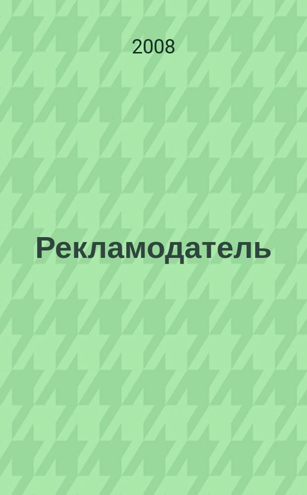 Рекламодатель: теория и практика : Журн. для тех, кто тратит деньги на рекламу. 2008, № 4