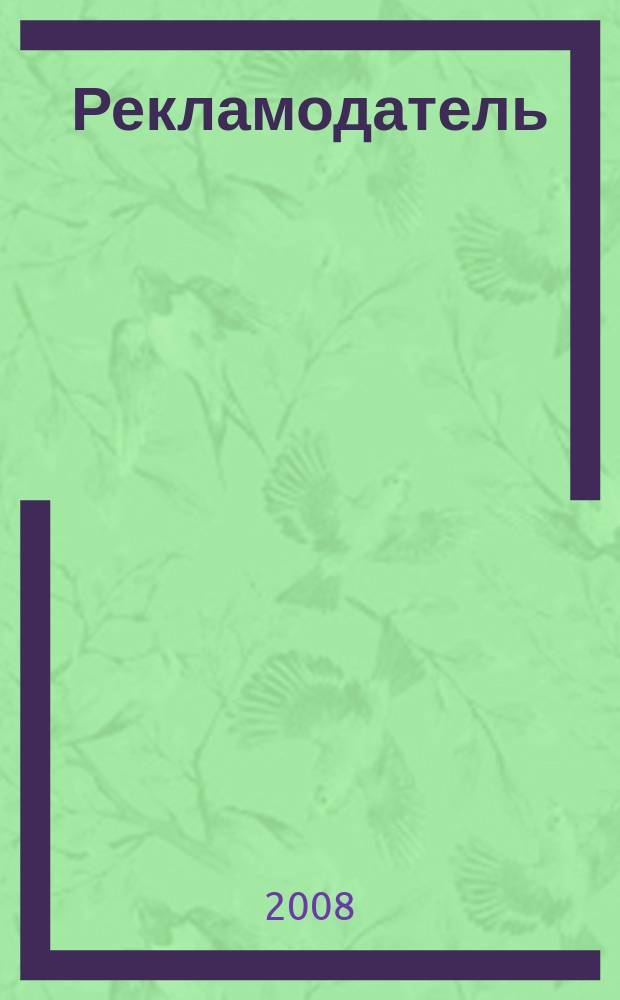 Рекламодатель: теория и практика : Журн. для тех, кто тратит деньги на рекламу. 2008, № 5