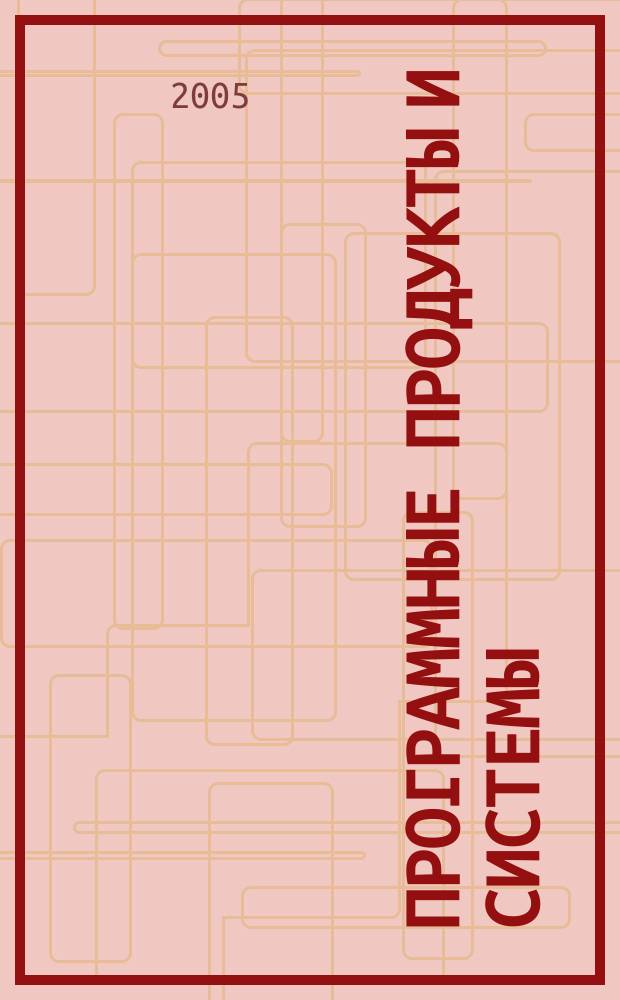 Программные продукты и системы : Междунар. науч.-практ. и пром.-рекл. прил. к журн. "Пробл. теории и практики упр.". Г. 18 2005, № 1 (69)