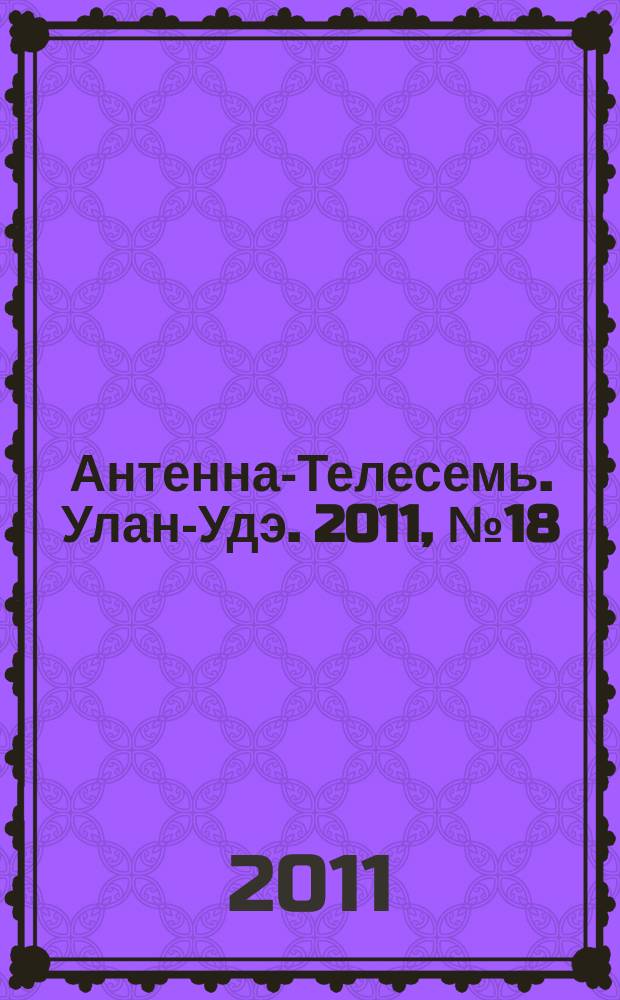 Антенна-Телесемь. Улан-Удэ. 2011, № 18 (280)