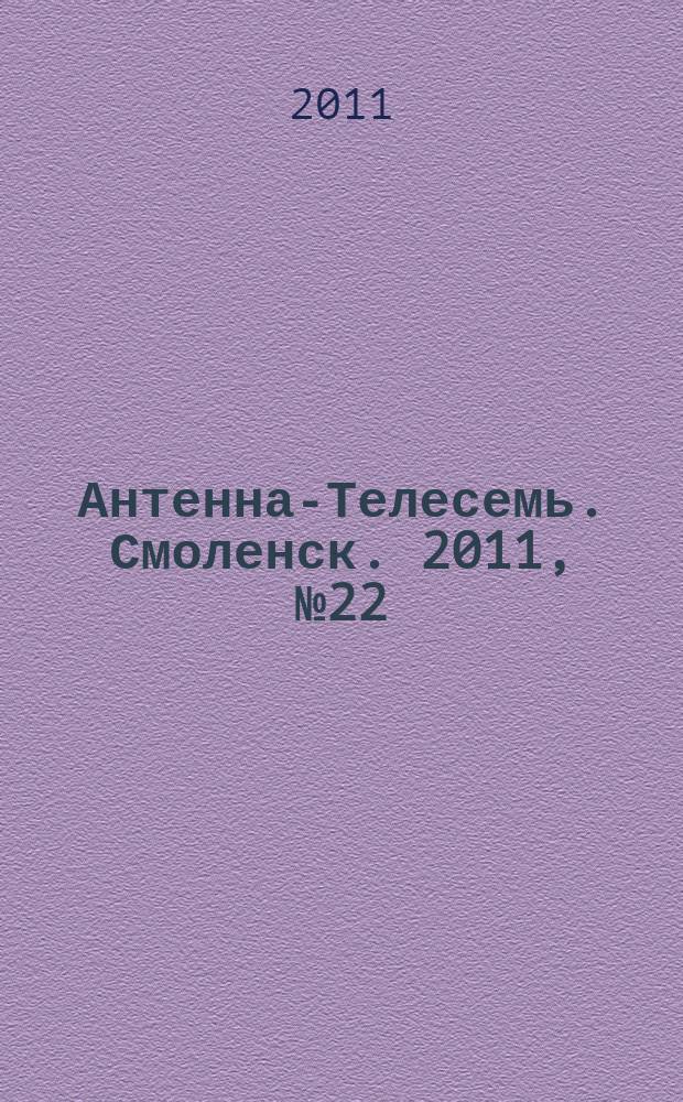 Антенна-Телесемь. Смоленск. 2011, № 22 (60)