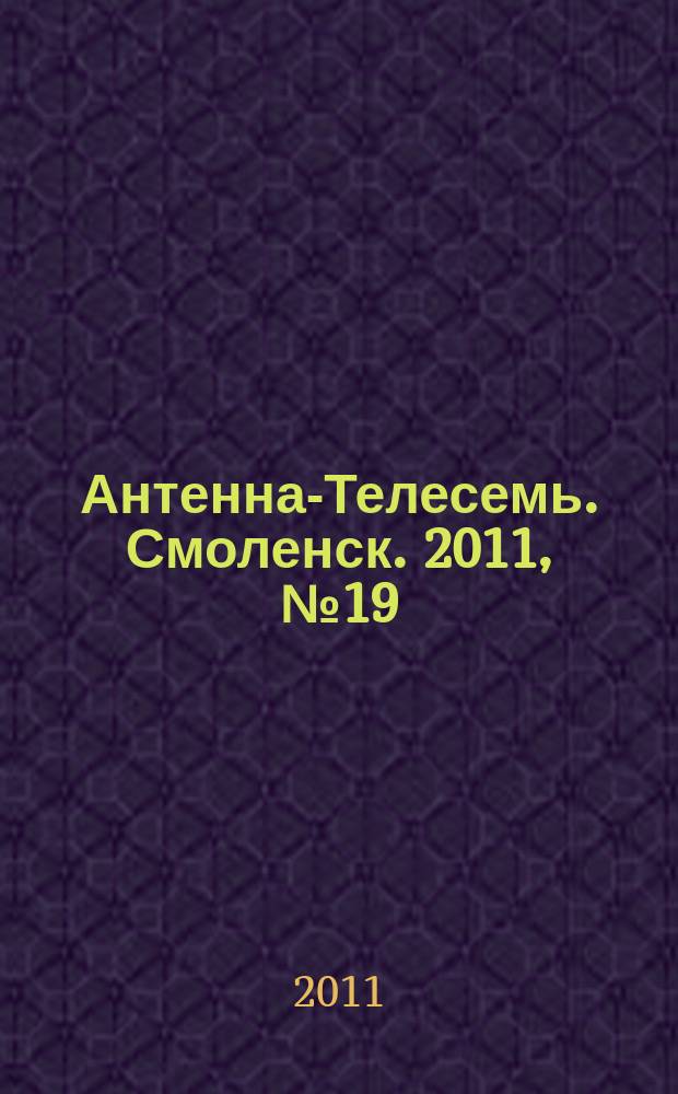 Антенна-Телесемь. Смоленск. 2011, № 19 (57)