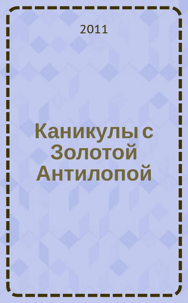 Каникулы с Золотой Антилопой : специальный выпуск газеты "777". 2011, авг.