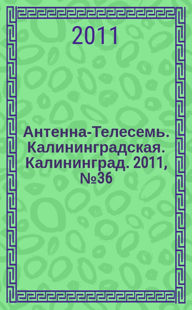 Антенна-Телесемь. Калининградская. Калининград. 2011, № 36 (758)
