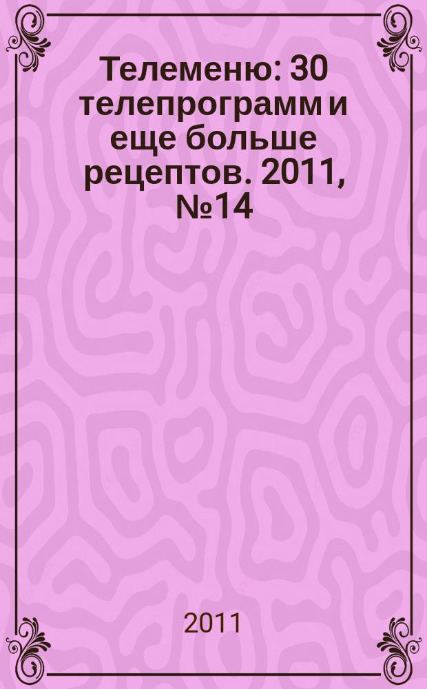 Телеменю : 30 телепрограмм и еще больше рецептов. 2011, № 14 (28)