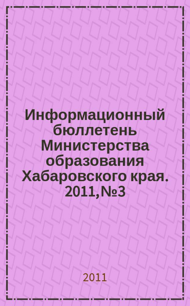 Информационный бюллетень Министерства образования Хабаровского края. 2011, № 3