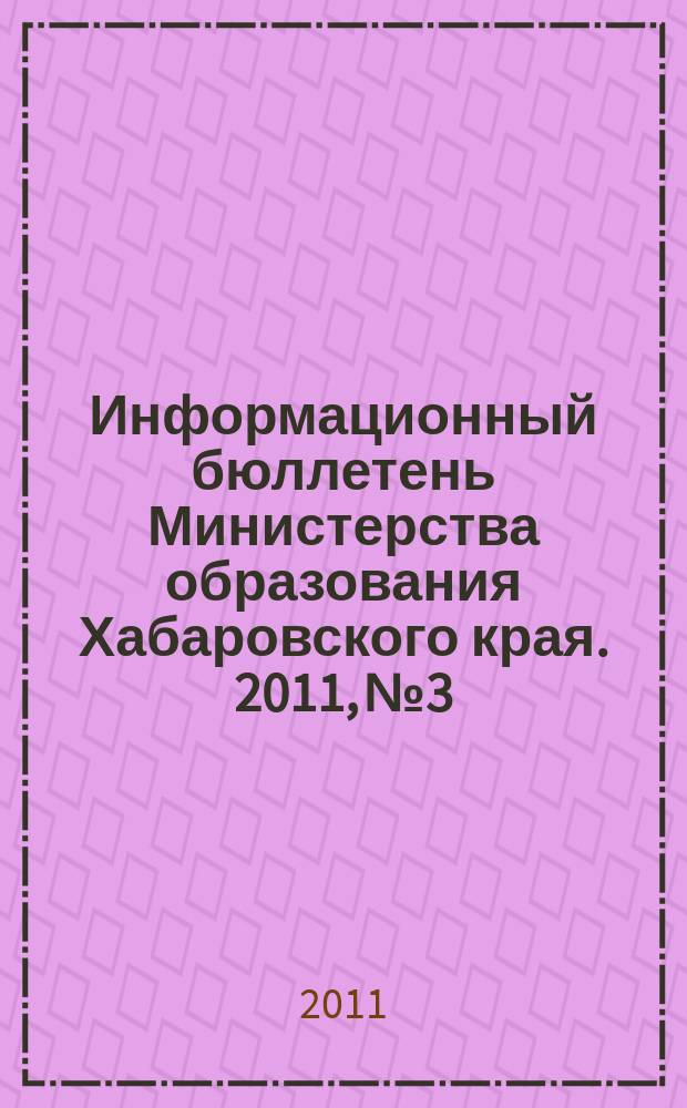 Информационный бюллетень Министерства образования Хабаровского края. 2011, № 3